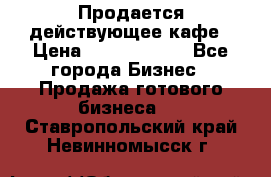 Продается действующее кафе › Цена ­ 18 000 000 - Все города Бизнес » Продажа готового бизнеса   . Ставропольский край,Невинномысск г.